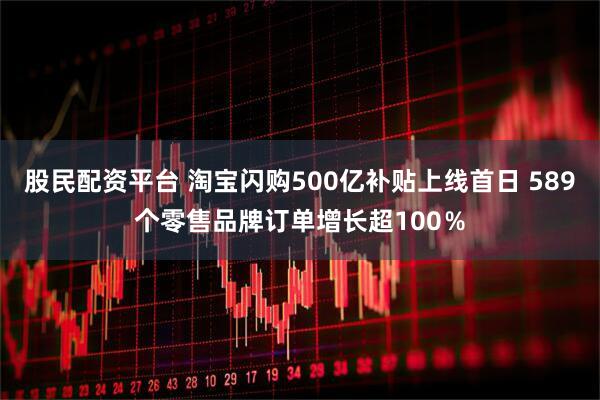 股民配资平台 淘宝闪购500亿补贴上线首日 589个零售品牌订单增长超100％